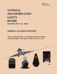 bokomslag Marine Accident Report: Fire on Board the U.S. Fish Processing Vessel Alaska Spirit, Seward, Alaska, May 27, 1995