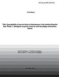Final Report Title: Susceptibility Of Sea Ice Biota To Disturbances In The Shallow Beaufort Sea: Phase 1: Biological Coupling Of Sea Ice W 1
