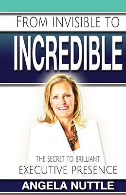 From Invisible to Incredible: The Secret to Brilliant Executive Presence 1