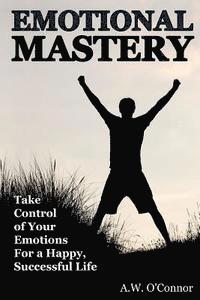 bokomslag Emotional Mastery: Take Control of Your Emotions for a Happy Successful Life