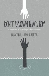 Irma C. Porter, Markeith L. Porter - Don't Drown Black Boy: A Memoir of Unrelegated Leadership, Häftad