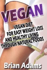 bokomslag Vegan: Vegan Diet for Easy Weight Loss and Healthy Living Through Natural Foods
