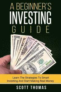 bokomslag A Beginner's Investing Guide: Learn The Strategies To Smart Investing And Start Making Real Money