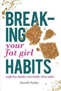 bokomslag Breaking Your Fat Girl Habits: weight loss mistakes even healthy chicks make!