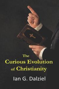 bokomslag The Curious Evolution of Christianity: How a bizarre religion grew out of superstition, legend, and exploitation.