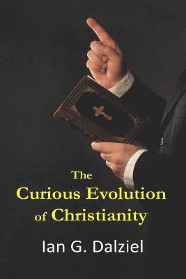 The Curious Evolution of Christianity: How a bizarre religion grew out of superstition, legend, and exploitation. 1