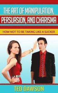 bokomslag The Art of Manipulation, persuasion, and Charisma: How not to be taking like a Sucker