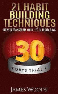 21 Habit Building Techniques: How to Transform your Life in Thirty Days 1
