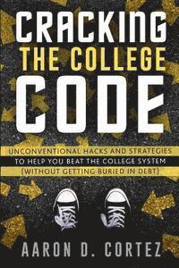 bokomslag Cracking the College Code: Unconventional Hacks and Strategies to Help You Beat the College System (Without Getting Buried in Debt)