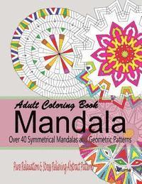 Adult Coloring Books Mandala: Pure Relaxation and Stress Relieving Abstract Patterns: Over 40 Symmetrical Mandalas & Geometric Patterns 1