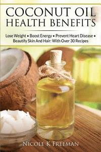 bokomslag Coconut Oil Health Benefits: Lose Weight - Boost Energy - Prevent Heart Disease And Beautify Skin And Hair: With Over 30 Recipes