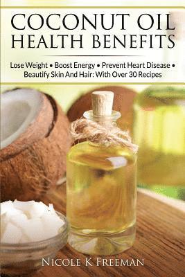 bokomslag Coconut Oil Health Benefits: Lose Weight - Boost Energy - Prevent Heart Disease And Beautify Skin And Hair: With Over 30 Recipes