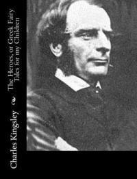 Charles Kingsley - The Heroes, or Greek Fairy Tales for my Children, Häftad