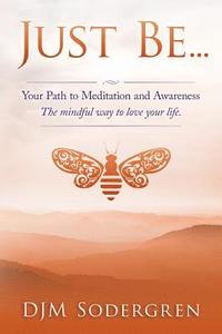 bokomslag Just Be...: Your Path to Meditation and Awareness the Mindful Way to Love Your Life