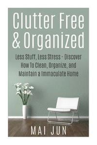 bokomslag Clutter Free & Organized: Less Stuff, Less Stress - Discover How To Clean, Organize, and Maintain a Immaculate Home