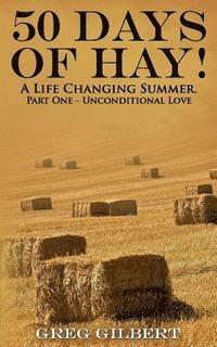 Greg Gilbert - 50 Days Of Hay.: A Life Changing Summer. Part One - Unconditional Love., Häftad