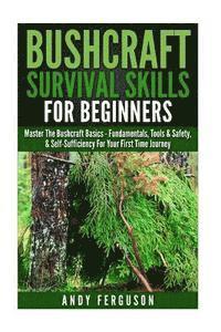 bokomslag Bushcraft Survival Skills for Beginners: Master The Bushcraft Basics - Fundamentals, Tools & Safety, & Self-Sufficiency For Your First Time Journey