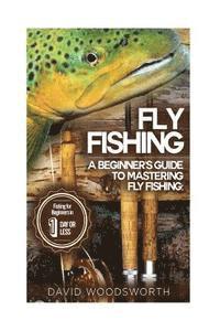 bokomslag Fly Fishing: A Beginner's Guide to Mastering Fly Fishing for Beginners in 1 Day or Less!