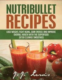 bokomslag Nutribullet Recipes: Lose Weight, Fight Aging, Gain Energy, and Improve Overall Health with the Superfood Detox Cleanse Nutribullet Smoothi
