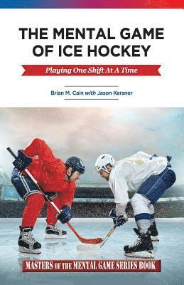 Jason a. Kersner, Brian M. Cain - The Mental Game of Ice Hockey: Playing the Game One Shift at a Time, Häftad