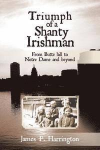 James P. Harrington - Triumph of a Shanty Irishman: From Butte hill to Notre Dame and beyond, Häftad