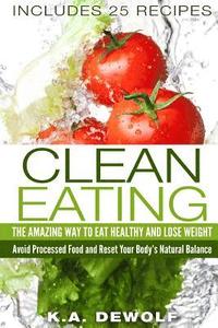 bokomslag Clean Eating: The Amazing Way To Eat Healthy and Lose Weight: Includes 25 Recipes: Avoid Processed Food and Reset Your Body's Natura