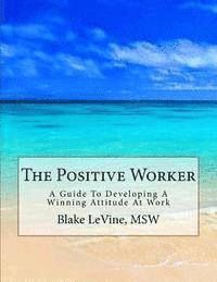 bokomslag The Positive Worker: A Guide To Developing A Winning Attitude At Work