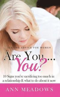 Dating Advice for Women: Are You....You? 10 Signs You're Sacrificing Too Much in a Relationship & What to Do About it Now. 1