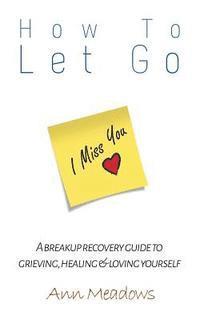 bokomslag How to let go - A breakup recovery guide to grieving, healing & loving yourself