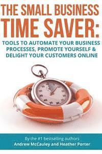 bokomslag The Small Business Time Saver: Tools To Automate Your Business Processes, Promote Yourself & Delight Your Customers Online