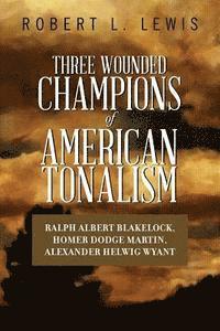 bokomslag Three Wounded Champions of American Tonalism: Ralph Albert Blakelock, Homer Dodge Martin, Alexander Helwig Wyant