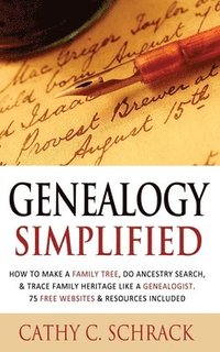 bokomslag Genealogy Simplified - How to Make a Family Tree, Do Ancestry Search, & Trace Family Heritage Like a Genealogist. 75 Free Websites & Resources Include