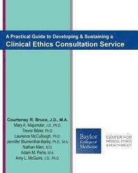 A Practical Guide to Developing & Sustaining a Clinical Ethics Consultation Service 1