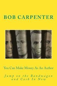 Bob Carpenter - You Can Make Money As An Author: Jump on the Bandwagon and Cash In Now, Häftad