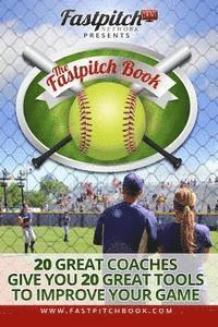 The Fastpitch Book: 20 Great Coaches Give You 20 Great Tools To Improve Your Game 1