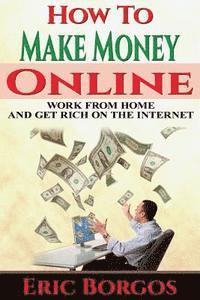 bokomslag How To Make Money Online: Work From Home and Get Rich On The Internet