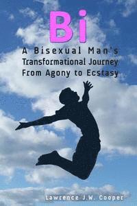 bokomslag Bi: A Bisexual Man's Transformational Journey from Agony to Ecstasy