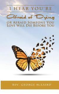 I Hear You're Afraid of Dying or Afraid Someone You Love Will Die Before You 1