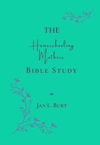 bokomslag The Homeschooling Mothers Bible Study: Encouragement for Homeschooling Mothers