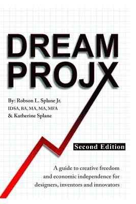 Dream ProjX Second Edition: A Guide to Creative Freedom and Economic Independence for Designers, Inventors, and Innovators 1