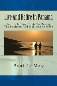 bokomslag Live And Retire In Panama: Your Complete Reference Guide For Making The Decision And Making The Move