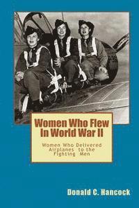 Donald C. Hancock, Finetta G. Hancock - Women Who Flew In Worlld War II: Women Who Delivered The Fighting Airplanes To The Men, Häftad