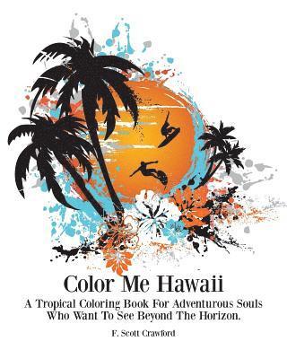 F. Scott Crawford - Color Me Hawaii: A Tropical Coloring Book For Adventurous Souls Who Want To See Beyond The Horizon, Häftad