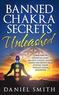 bokomslag Banned Chakra Secrets Unleashed: Learn How To Strengthen Aura, Balance Chakras, Radiate Energy And Awaken Your Spiritual Power Through Chakra Meditati