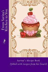 From Sarina's Kitchen to You: Sarina's Recipe Book (filled with recipes from her heart) 1