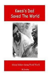 bokomslag Kwesi's Dad Saved The World: African Soldiers During World War II