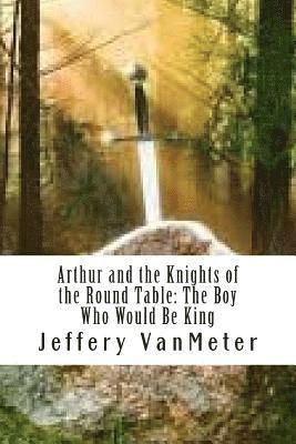 bokomslag Arthur and the Knights of the Round Table: The Boy Who Would Be King
