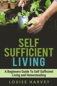 bokomslag Self Sufficient Living: A Beginners Guide To Self Sufficient Living and Homesteading