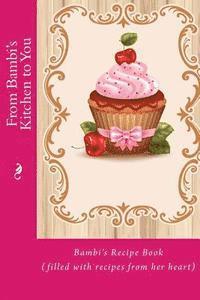 From Bambi's Kitchen to You: Bambi's Recipe Book (filled with recipes from her heart) 1