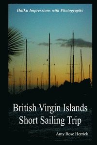 bokomslag British Virgin Islands Short Sailing Trip: Haiku Impressions with Photographs